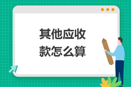 其他应收款怎么算 其他应收款怎么算