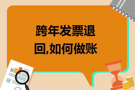 跨年发票退回,如何做账 跨年发票退回,如何做账