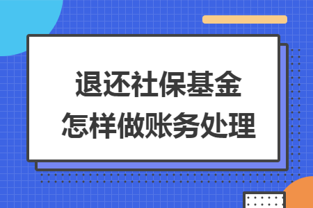 退还社保基金怎样做账务处理 退还社保基金怎样做账务处理