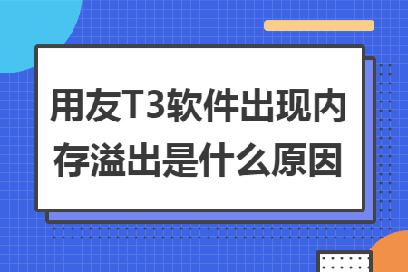 用友T3软件出现内存溢出是什么原因