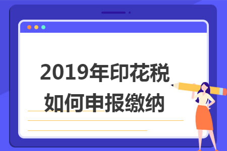 2019年印花税如何申报缴纳 2019年印花税如何申报缴纳