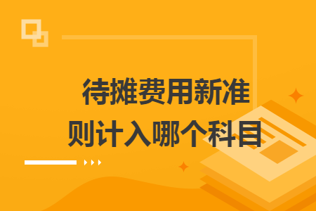 待摊费用新准则计入哪个科目
