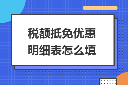 税额抵免优惠明细表怎么填