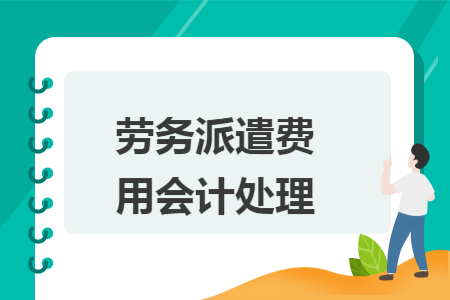 劳务派遣费用会计处理 劳务派遣费用会计处理