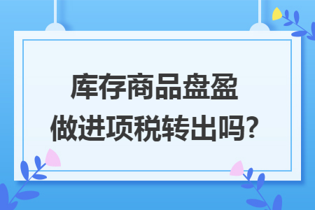 库存商品盘盈做进项税转出吗?