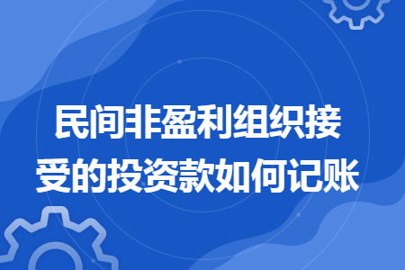 民间非盈利组织接受的投资款如何记账