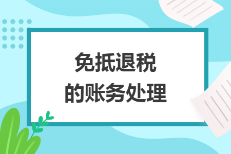 免抵退税的账务处理 免抵退税的账务处理