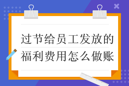 过节给员工发放的福利费用怎么做账