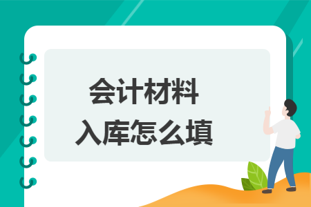 会计材料入库怎么填 会计材料入库怎么填