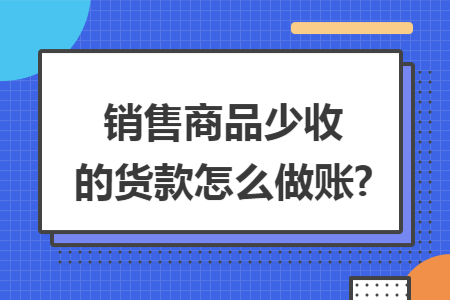 销售商品少收的货款怎么做账?