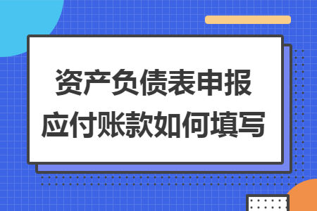 资产负债表申报应付账款如何填写