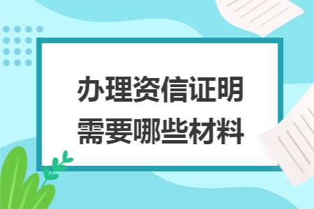 办理资信证明需要哪些材料