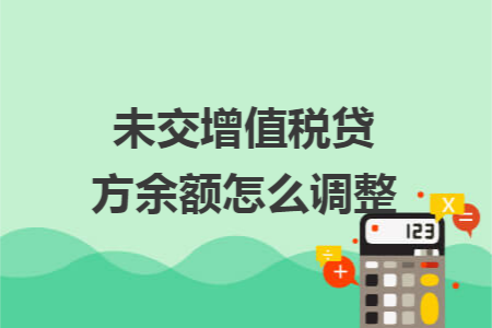 未交增值税贷方余额怎么调整 未交增值税贷方余额怎么调整