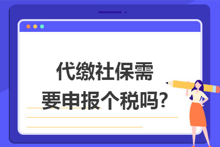 代缴社保需要申报个税吗?