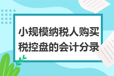 小规模纳税人购买税控盘的会计分录