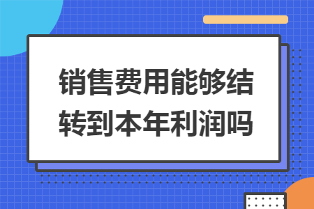 销售费用能够结转到本年利润吗
