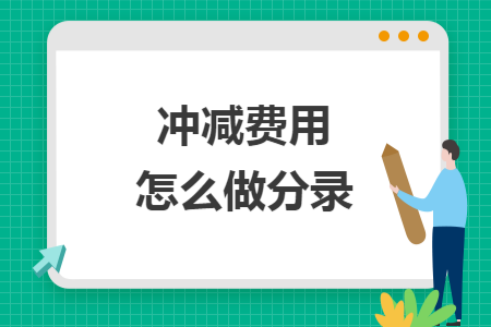 冲减费用怎么做分录 冲减费用怎么做分录