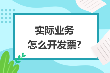 实际业务怎么开发票?