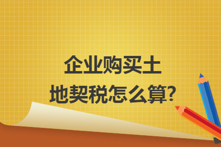 企业购买土地契税怎么算?