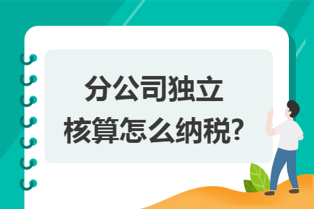 分公司独立核算怎么纳税?