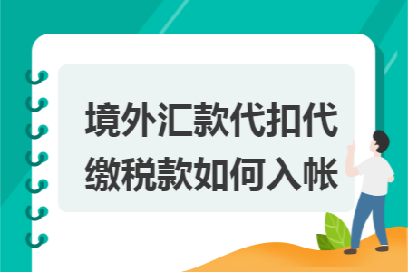 境外汇款代扣代缴税款如何入帐 境外汇款代扣代缴税款如何入帐
