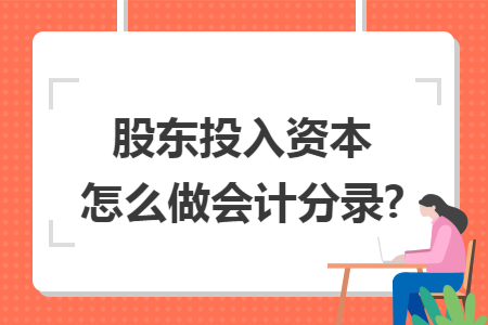 股东投入资本怎么做会计分录?