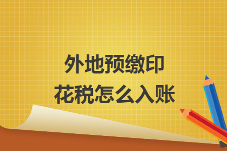 外地预缴印花税怎么入账 外地预缴印花税怎么入账