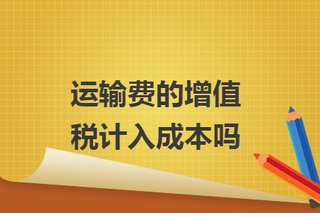 运输费的增值税计入成本吗 运输费的增值税计入成本吗