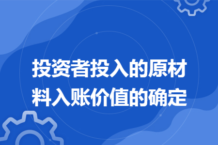投资者投入的原材料入账价值的确定