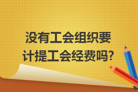 没有工会组织要计提工会经费吗? 没有工会组织要计提工会经费吗?