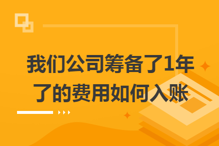 我们公司筹备了1年了的费用如何入账 我们公司筹备了1年了的费用如何入账