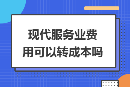 现代服务业费用可以转成本吗