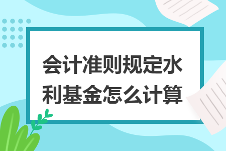 会计准则规定水利基金怎么计算