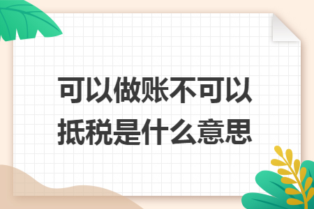 可以做账不可以抵税是什么意思