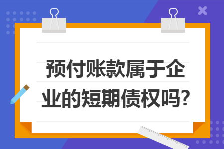 预付账款属于企业的短期债权吗?