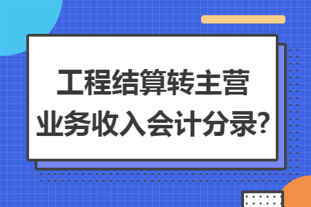 工程结算转主营业务收入会计分录?