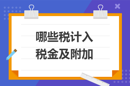 哪些税计入税金及附加