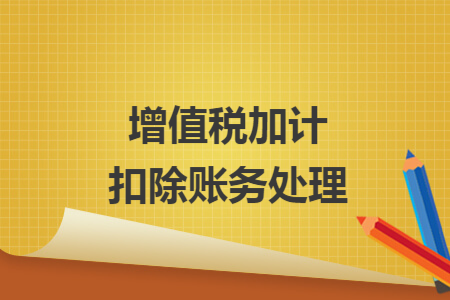 增值税加计扣除账务处理 增值税加计扣除账务处理