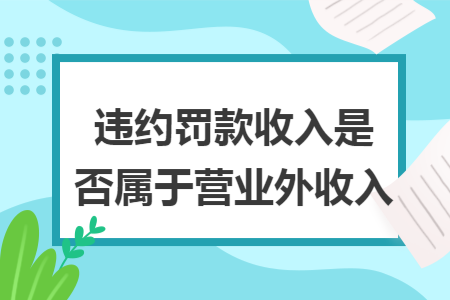 违约罚款收入是否属于营业外收入 违约罚款收入是否属于营业外收入