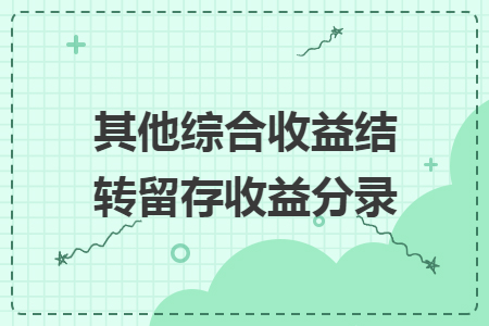 其他综合收益结转留存收益分录 其他综合收益结转留存收益分录