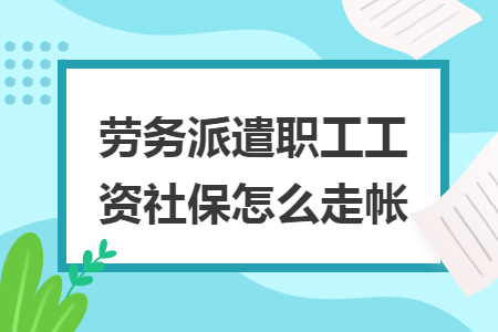 劳务派遣职工工资社保怎么走帐 劳务派遣职工工资社保怎么走帐