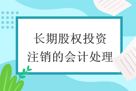长期股权投资注销的会计处理 长期股权投资注销的会计处理