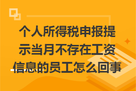 个人所得税申报提示当月不存在工资信息的员工怎么回事