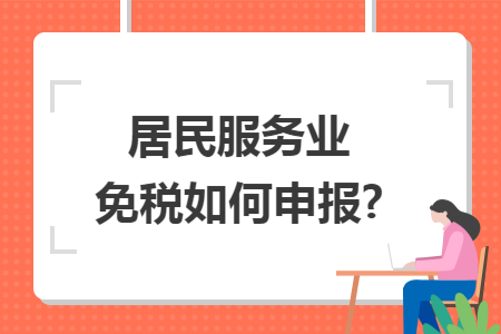 居民服务业免税如何申报? 居民服务业免税如何申报?