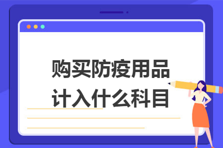 购买防疫用品计入什么科目 购买防疫用品计入什么科目