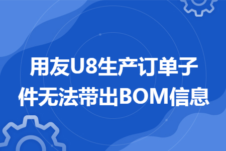 用友U8生产订单子件无法带出BOM信息 用友U8生产订单子件无法带出BOM信息
