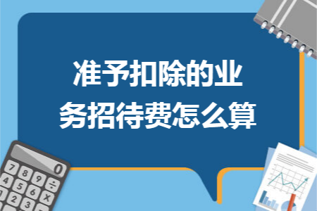 准予扣除的业务招待费怎么算