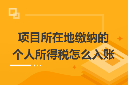 项目所在地缴纳的个人所得税怎么入账