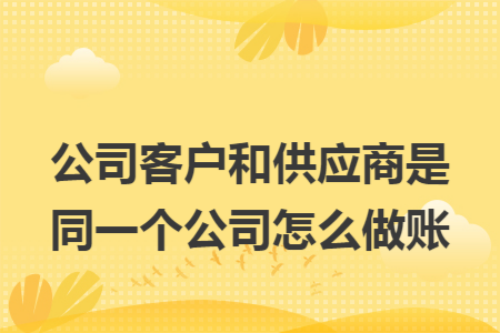公司客户和供应商是同一个公司怎么做账