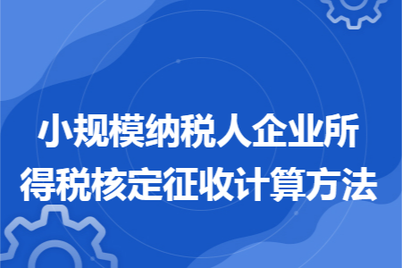 小规模纳税人企业所得税核定征收计算方法 小规模纳税人企业所得税核定征收计算方法